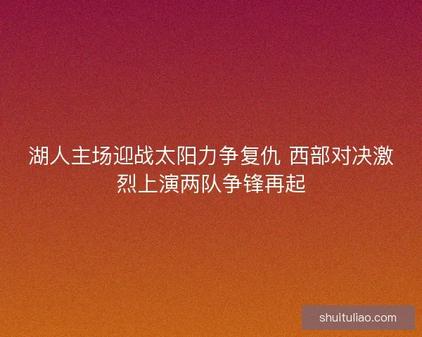 湖人主场迎战太阳力争复仇 西部对决激烈上演两队争锋再起