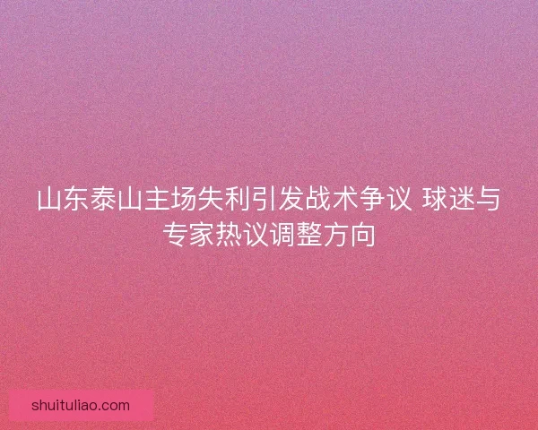 山东泰山主场失利引发战术争议 球迷与专家热议调整方向